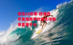 安信10彩票-欧洲西甲直播西甲欧冠足球赛事直播平台