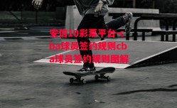 安信10彩票平台-cba球员签约规则cba球员签约规则图解