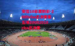 安信10彩票购彩-2009cba总决赛第五场20092010cba总决赛